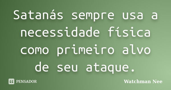 Satanás sempre usa a necessidade... Watchman Nee - Pensador