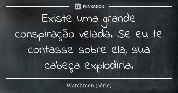 Existe uma grande conspiração velada. Se eu te contasse sobre ela, sua cabeça explodiria.... Frase de Watchmen (série).