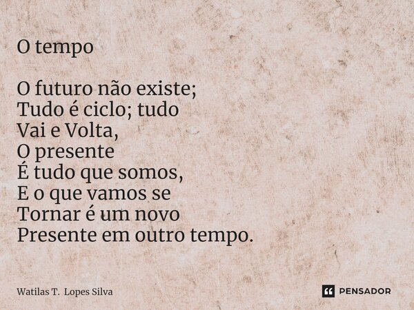 ⁠O tempo O futuro não existe; Tudo é ciclo; tudo Vai eVolta, O presente É tudo que somos, E o que vamos se Tornar é um novo Presente em outro tempo.... Frase de Watilas T. Lopes Silva.