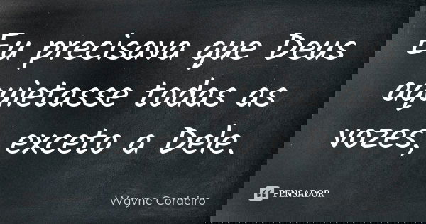 Eu precisava que Deus aquietasse todas as vozes, exceto a Dele.... Frase de Wayne Cordeiro.