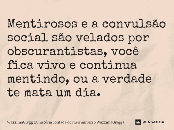 ⁠Mentirosos e a convulsão social são velados por obscurantistas, você fica vivo e continua mentindo, ou a verdade te mata um dia.... Frase de WazzimaGiygg (A história contada do meu universo WazzimaGiygg).