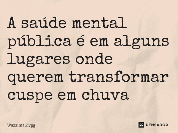 A saúde mental pública é em alguns lugares onde querem transformar cuspe em chuva⁠... Frase de WazzimaGiygg.