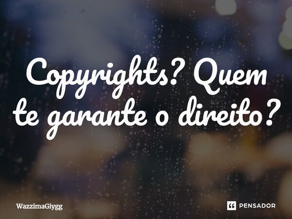 ⁠Copyrights? Quem te garante o direito?... Frase de WazzimaGiygg.