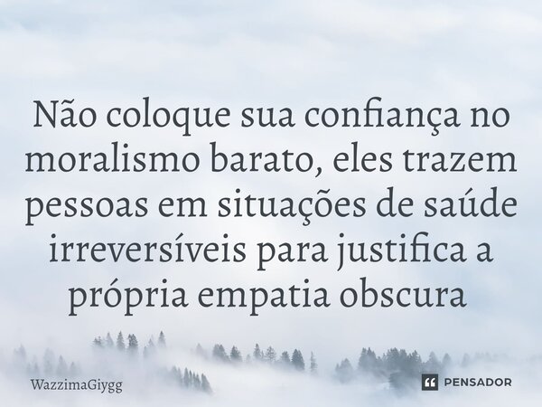 Não coloque sua confiança no moralismo barato, eles trazem pessoas em situações de saúde irreversíveis para justifica a própria empatia obscura ⁠... Frase de WazzimaGiygg.