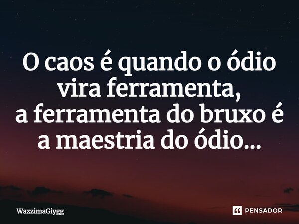 ⁠O caos é quando o ódio vira ferramenta, aferramenta do bruxo é a maestria do ódio…... Frase de WazzimaGiygg.