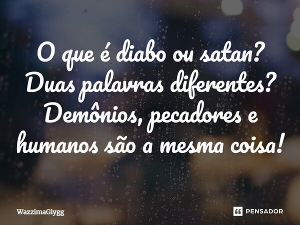 ⁠O que é diabo ou satan? Duas palavras diferentes? Demônios, pecadores e humanos são a mesma coisa!... Frase de WazzimaGiygg.