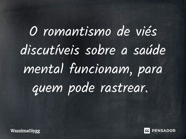 O romantismo de viés discutíveis sobre a saúde mental funcionam, para quem pode rastrear. ⁠... Frase de WazzimaGiygg.