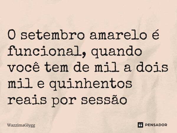 O setembro amarelo é funcional, quando você tem de mil a dois mil e quinhentos reais por sessão... Frase de WazzimaGiygg.