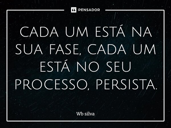 ⁠Cada um está na sua fase, cada um está no seu processo, persista.... Frase de Wb silva.