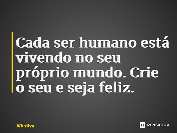 Cada ser humano está vivendo no seu próprio mundo⁠. Crie o seu e seja feliz.... Frase de Wb silva.