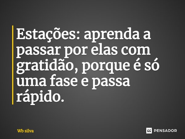 Estações: aprenda a passar por elas com gratidão, porque é só uma fase e passa rápido.⁠... Frase de Wb silva.