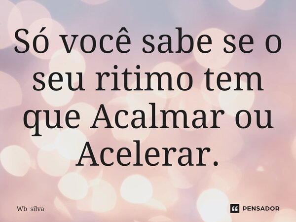 Só você sabe se o seu ritimo tem que Acalmar ou Acelerar.⁠... Frase de Wb silva.