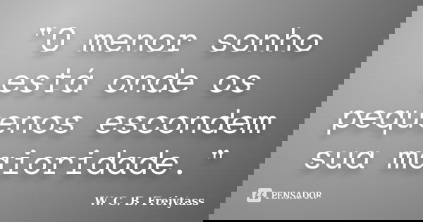 "O menor sonho está onde os pequenos escondem sua maioridade."... Frase de W. C. B. Freiytass.