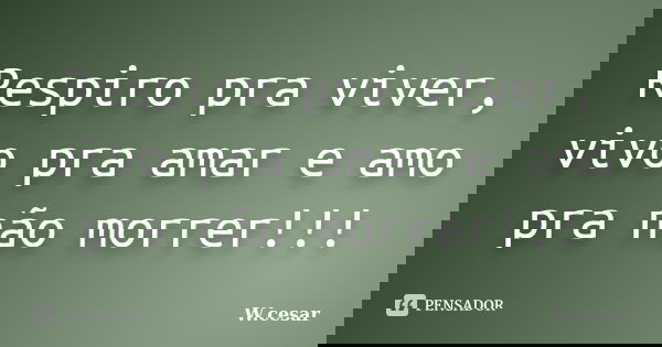 Respiro pra viver, vivo pra amar e amo pra não morrer!!!... Frase de W.cesar.