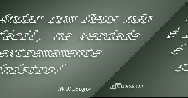Andar com Deus não é fácil, na verdade é extremamente sinistro!... Frase de W. C. Fraga.