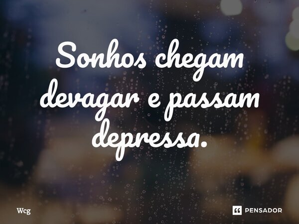 Sonhos chegam devagar e passam depressa.... Frase de Wcg.