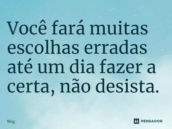 ⁠Você fará muitas escolhas erradas até um dia fazer a certa, não desista.... Frase de Wcg.