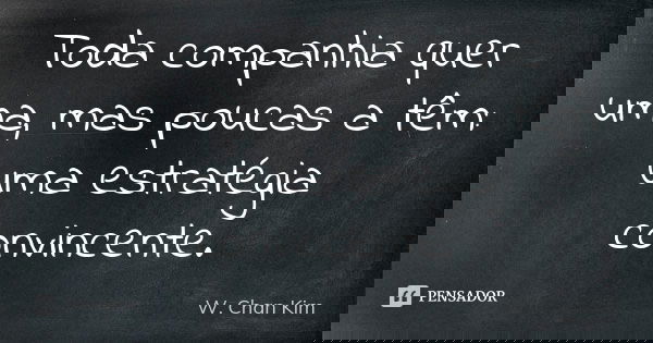 Toda companhia quer uma, mas poucas a têm: uma estratégia convincente.... Frase de W. Chan Kim.