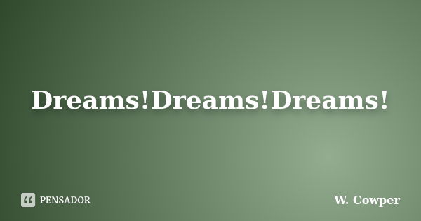 Dreams!Dreams!Dreams!... Frase de W. Cowper.