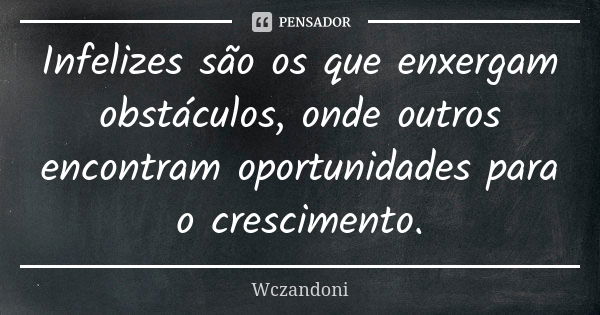 Infelizes são os que enxergam obstáculos, onde outros encontram oportunidades para o crescimento.... Frase de Wczandoni.