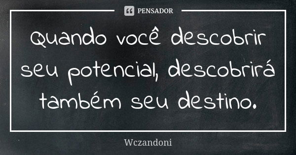 Quando você descobrir seu potencial, descobrirá também seu destino.... Frase de WCZANDONI.