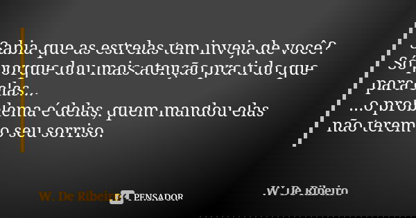 Sabia que as estrelas tem inveja de você? Só porque dou mais atenção pra ti do que para elas... ...o problema é delas, quem mandou elas não terem o seu sorriso.... Frase de w. De Ribeiro.