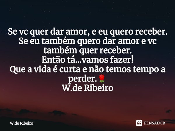 ⁠Se vc quer dar amor, e eu quero receber.
Se eu também quero dar amor e vc também quer receber.
Então tá...vamos fazer!
Que a vida é curta e não temos tempo a p... Frase de W.de Ribeiro.