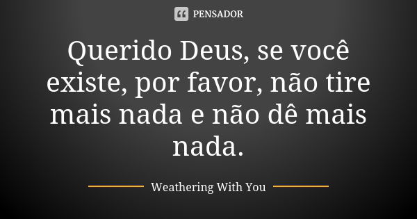 Querido Deus, se você existe, por favor, não tire mais nada e não dê mais nada.... Frase de Weathering With You.