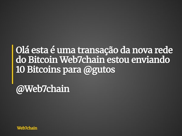 Olá esta é uma transação da nova rede do Bitcoin Web7chain estou enviando 10 Bitcoins para @gutos @Web7chain... Frase de Web7chain.