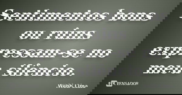 Sentimentos bons ou ruins expressam-se no meu silêncio.... Frase de Webb Lima.
