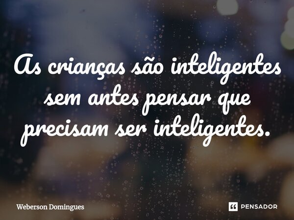 ⁠As crianças são inteligentes sem antes pensar que precisam ser inteligentes.... Frase de Weberson Domingues.