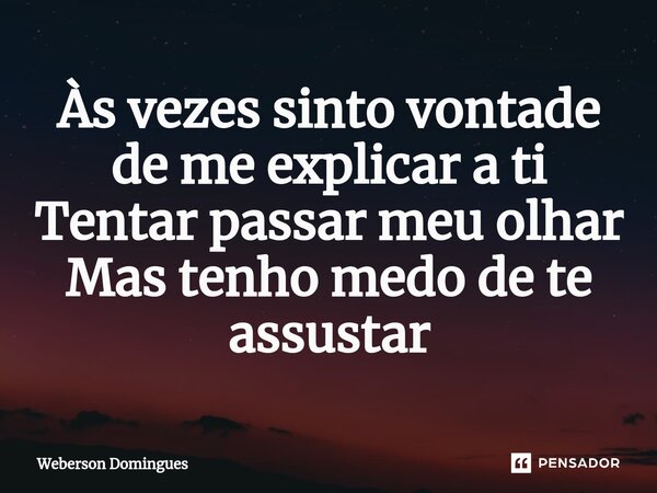 ⁠Às vezes sinto vontade de me explicar a ti
Tentar passar meu olhar
Mas tenho medo de te assustar... Frase de Weberson Domingues.