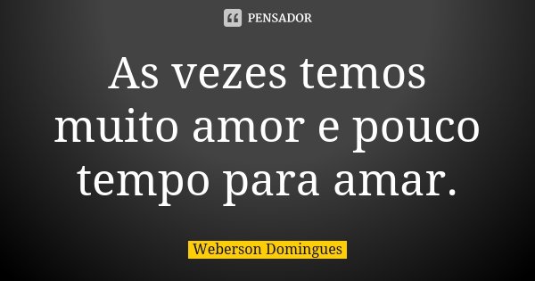 As vezes temos muito amor e pouco tempo para amar.... Frase de Weberson Domingues.