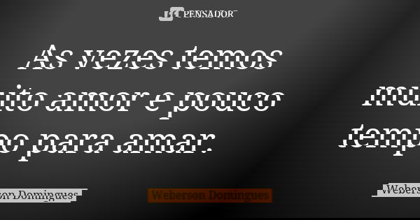 As vezes temos muito amor e pouco tempo para amar.... Frase de Weberson Domingues.