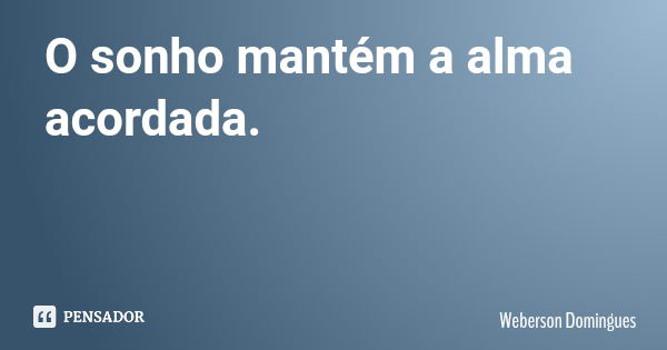 O sonho mantém a alma acordada.... Frase de Weberson Domingues.