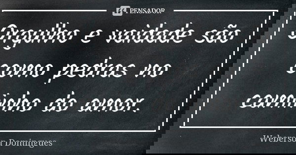 Orgulho e vaidade são como pedras no caminho do amor.... Frase de Weberson Domingues.