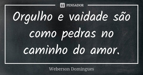 Orgulho e vaidade são como pedras no caminho do amor.... Frase de Weberson Domingues.