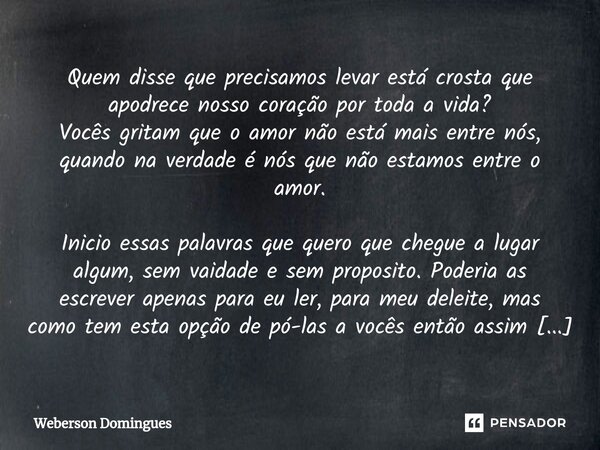 ⁠Quem disse que precisamos levar está crosta que apodrece nosso coração por toda a vida?
Vocês gritam que o amor não está mais entre nós, quando na verdade é nó... Frase de Weberson Domingues.