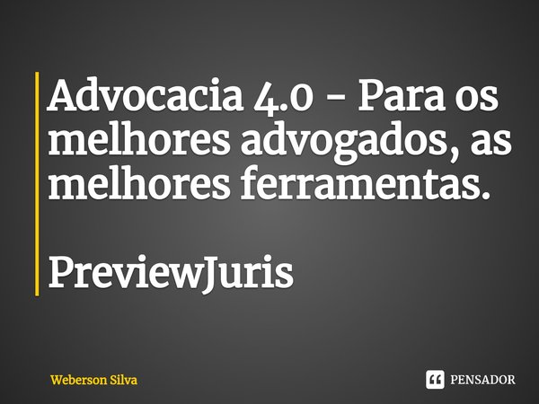 ⁠Advocacia 4.0 - Para os melhores advogados, as melhores ferramentas. PreviewJuris... Frase de Weberson Silva.