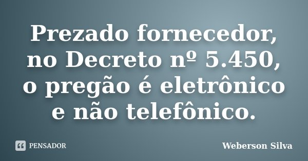 Prezado fornecedor, no Decreto nº 5.450, o pregão é eletrônico e não telefônico.... Frase de Weberson Silva.