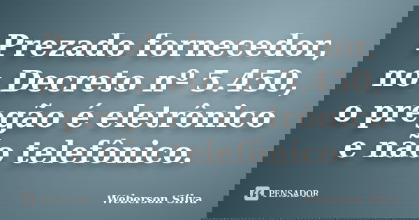 Prezado fornecedor, no Decreto nº 5.450, o pregão é eletrônico e não telefônico.... Frase de Weberson Silva.