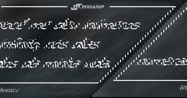Você me deu inúmeros infinito, nós dias numerados da minha vida.... Frase de Webeson.s.