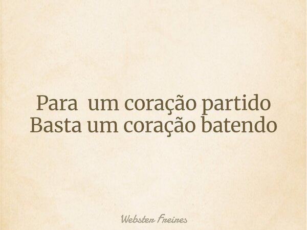 Para um coração partido Basta um coração batendo... Frase de Webster Freires.