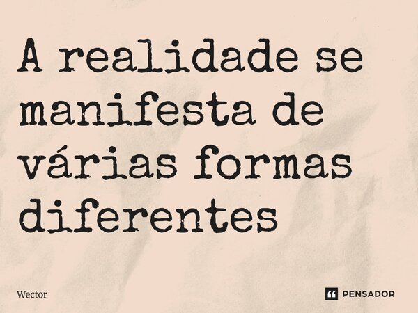 ⁠A realidade se manifesta de várias formas diferentes.... Frase de Wector.