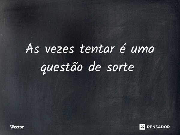 As vezes tentar é uma questão de sorte ⁠... Frase de Wector.