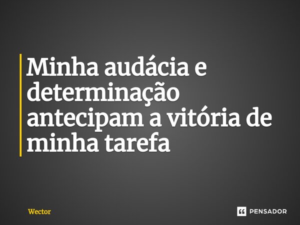 ⁠Minha audácia e determinação antecipam a vitória de minha tarefa... Frase de Wector.