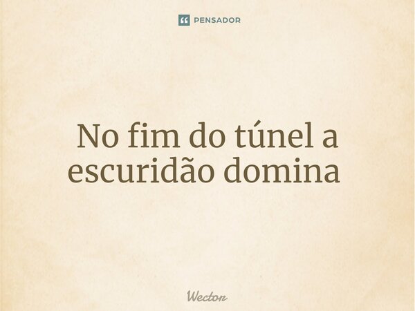 No fim do túnel a escuridão domina ⁠... Frase de Wector.