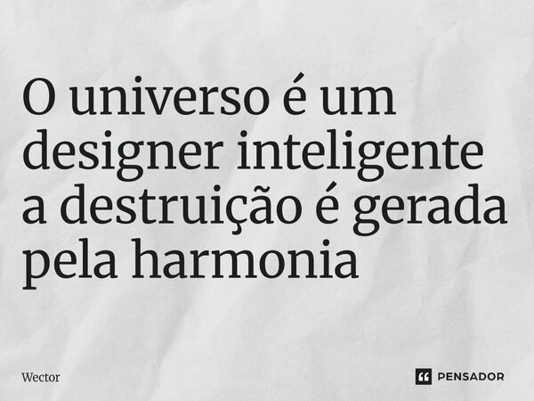 ⁠O universo é um designer inteligente a destruição é gerada pela harmonia... Frase de Wector.