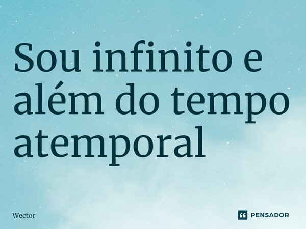 Sou infinito e além do tempo atemporal... Frase de Wector.