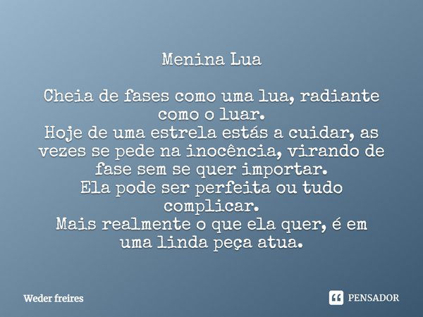 Menina Lua Cheia de fases como uma lua, radiante como o luar. Hoje de uma estrela estás a cuidar, as vezes se pede na inocência, virando de fase sem se quer imp... Frase de Weder Freires.